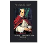 Clement V and the Knights Templar: The Pope's Role in the Fall of a Legendary Order
