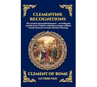 Clementine Recognitions: The Ancient Apocryphal Romance - Unveiling the Apostle Peter's Debates with Simon Magus, Hidden Family Mysteries & Early ... 123 (Library of Alexandria - Esoteric)