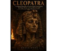 CLEOPATRA: A Gripping Biography of Ancient Egypt's Final Queen, Her Reign, Rivals, and Legendary Downfall
