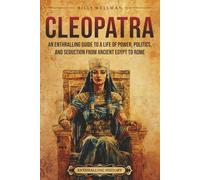 Cleopatra: An Enthralling Guide to a Life of Power, Politics, and Seduction from Ancient Egypt to Rome (Egyptian Mythology and History)