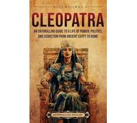 Cleopatra: An Enthralling Guide to a Life of Power, Politics, and Seduction from Ancient Egypt to Rome