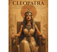 Cleopatra Behind the Legend: Love, Power, Roman Propaganda, and the Powerful Woman History Could Not Forget