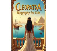 Cleopatra Biography For Kids: The Story of The Last Queen of Egypt and Her Legacy of Power, Wisdom, and Courage
