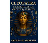 Cleopatra e l’enigma della sepoltura perduta: Analisi storiche e scoperte archeologiche sulle ipotesi riguardanti la sepoltura di Cleopatra e Marco Antonio (Archivi Irrisolti d'Egitto)