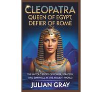 Cleopatra: Queen of Egypt, Defier of Rome: The Untold Story of Power, Strategy, and Survival in the Ancient World