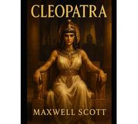 Cleopatra: Queen of Power and Legacy: The Untold Story of the Woman Who Defied Rome and Ruled an Empire