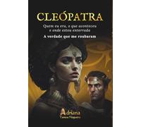 CLEÓPATRA: Quem eu fui, o que aconteceu e onde estou enterrada. A verdade que me roubaram.