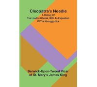 Cleopatra'S Needle; A History Of The London Obelisk, With An Exposition Of The Hieroglyphics