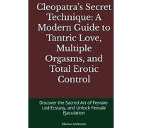 Cleopatra’s Secret Technique: A Modern Guide to Tantric Love, Multiple Orgasms, and Total Erotic Control: Discover the Sacred Art of Female-Led Ecstasy, and Unlock Female Ejaculation