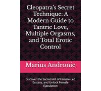 Cleopatra’s Secret Technique: A Modern Guide to Tantric Love, Multiple Orgasms, and Total Erotic Control: Discover the Sacred Art of Female-Led Ecstasy, and Unlock Female Ejaculation