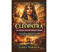 Cleopatra: The Woman Who Outsmarted Rome: Power, Politics, and the True Story Behind the World’s Most Misunderstood Queen