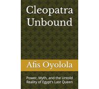 Cleopatra Unbound: Power, Myth, and the Untold Reality of Egypt’s Last Queen