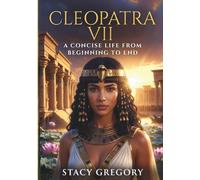 Cleopatra VII: A Concise Life from Beginning to End (Concise Lives of Powerful Women)