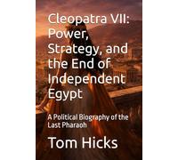 Cleopatra VII: Power, Strategy, and the End of Independent Egypt: A Political Biography of the Last Pharaoh