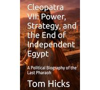 Cleopatra VII: Power, Strategy, and the End of Independent Egypt: A Political Biography of the Last Pharaoh