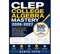 CLEP COLLEGE ALGEBRA MASTERY 2026-2027: Complete CLEP College Algebra Study Guide 2026-2027 with Practice Questions, Step-by-Step Lessons, Exam ... College Algebra Exam on Your First Attempt