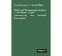 Clerk's and Conveyancers' Assistant. A Collection of Forms of Conveyancing, Contracts, and Legal Proceedings