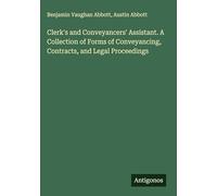 Clerk's and Conveyancers' Assistant. A Collection of Forms of Conveyancing, Contracts, and Legal Proceedings