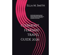 Clermont Ferrand travel guide 2026: First-Time Visitor’s Companion to France’s Volcanic Capital of Culture, Featuring Top Attractions, Hidden Gems, ... Tips for an Unforgettable Journey Through