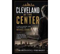 Cleveland at the Center: A Life in Music and the Story of Michael Stanley: The Untold Story of a Band That Redefined Regional Rock Success in America