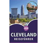 CLEVELAND REISEFÜHRER 2026: Entdecken Sie die Top-Attraktionen, historischen Sehenswürdigkeiten, versteckten Juwelen, lokale Küche, Karten, Kultur, ... praktische Tipps für jeden Reisenden in Ohio.