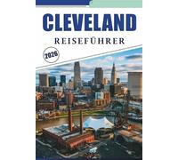 CLEVELAND REISEFÜHRER 2026: Entdecken von Top-Attraktionen, Seeuferlandschaften, Musikerbe, urbaner Kultur, detaillierten Karten und praktischen Tipps für ein angenehmes Stadterlebnis