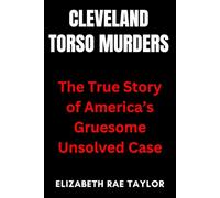 Cleveland Torso Murders: The True Story of America’s Gruesome Unsolved Case (America’s Infamous Crimes)