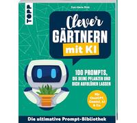 Clever gärtnern mit KI. 100 Prompts, die deine Pflanzen und dich aufblühen lassen: Für ChatGPT, Gemini, AI & Co. Die ultimative Prompt-Bibliothek.