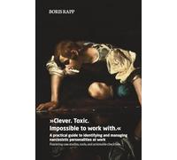 Clever. Toxic. Impossible to Work With.: A Practical Guide to Identifying and Managing Narcissistic Personalities at Work - Featuring Case Studies, Tools, and Actionable Checklists