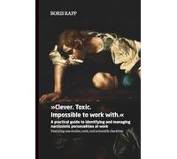 Clever. Toxic. Impossible to Work With.: A Practical Guide to Identifying and Managing Narcissistic Personalities at Work - Featuring Case Studies, Tools, and Actionable Checklists