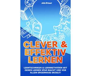 Clever und effektiv lernen: Lerntechniken & Lernmethoden mit denen lernen Spaß macht und vor allem Ergebnisse erzielt!