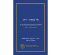 Clews to Holy writ: or, The chronological Scripture cycle; scheme for studying the whole Bible in its historical order during three years