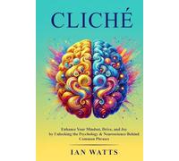 CLICHÉ: Enhance Your Mindset, Drive, and Joy by Unlocking the Psychology & Neuroscience Behind Common Phrases