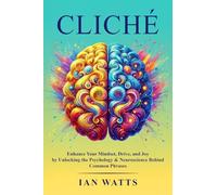 CLICHÉ: Enhance Your Mindset, Drive, and Joy by Unlocking the Psychology & Neuroscience Behind Common Phrases