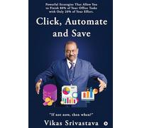 Click, Automate and Save: Powerful Strategies That Allow You to Finish 80% of Your Office Tasks With Only 20% of Your Effort.