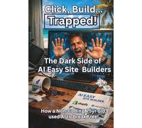 Click, Build...Trapped!: The Dark Side of AI EasySite Builders: How a Non-Coding, 75 yr. old, used AI to Break Free!