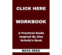 Click Here Workbook: A Practical Guide Inspired By Alex Schultz’s Book