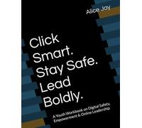 Click Smart. Stay Safe. Lead Boldly.: A Youth Workbook on Digital Safety, Empowerment & Online Leadership