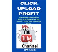 CLICK. UPLOAD. PROFIT.: The Complete Guide to Making Money on the face/faceless YouTube channel - Even if You're Just Getting Started