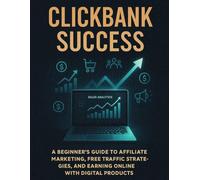 ClickBank Success: A Beginner’s Guide to Affiliate Marketing, Free Traffic Strategies, and Earning Online with Digital Products.