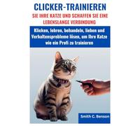 CLICKER-TRAINIEREN SIE IHRE KATZE UND SCHAFFEN SIE EINE LEBENSLANGE VERBINDUNG:: Klicken, lehren, behandeln, lieben und Verhaltensprobleme lösen, um Ihre Katze wie ein Profi zu trainieren