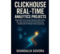 ClickHouse Real-Time Analytics Projects: Build High-Performance Pipelines With Kafka, dbt, Logs, Security Events, And Streaming Dashboards For Modern Data Engineering