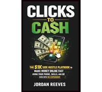 CLICKS TO CASH: The $1K Side Hustle Playbook to Make Money Online Fast Using Your Phone Skills & AI