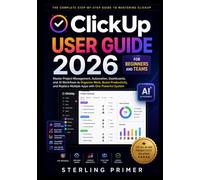 ClickUp User Guide 2026 for Beginners and Teams: Master Project Management, Automation, Dashboards, and AI Workflows to Organize Work, Boost Productivity