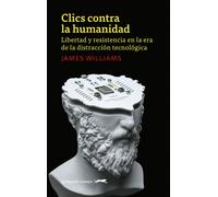 Clics contra la humanidad: libertad y resistencia en la era de la distracción tecnológica | James Williams, Álex Gibert