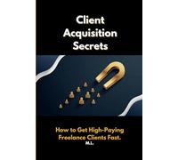 Client Acquisition Secrets: How to Get High-Paying Freelance Clients Fast