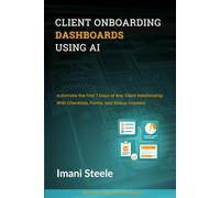 Client Onboarding Dashboards Using AI: Automate the First 7 Days of Any Client Relationship With Checklists, Forms, and Status Trackers (Automate & Elevate Series)