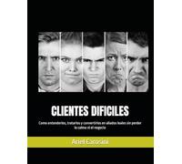 CLIENTES DIFICILES: Como entenderlos, tratarlos y convertirlos en aliados leales sin perder la calma ni el negocio