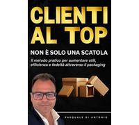 CLIENTI AL TOP - Non è solo una scatola!: Il Metodo pratico per aumentare utili, efficienza e fedeltà attraverso il Packaging