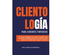 Clientología para Gerentes Virtuosos: Un enfoque estratégico entre la Experiencia del cliente (CX) el servicio (CS) y el compromiso del equipo en crecimiento para tu negocio o proyecto